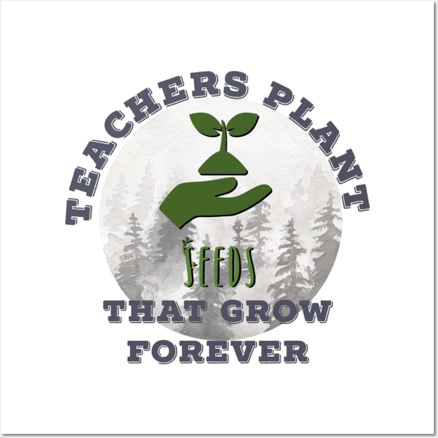 Teachers Plant Seeds That Grow Forever Wall Art by MyMotivationalLab